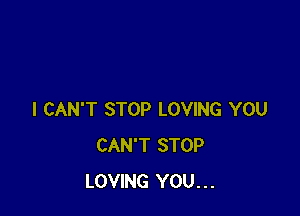 I CAN'T STOP LOVING YOU
CAN'T STOP
LOVING YOU...