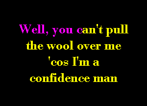 W ell, you can't pull
the wool over me
'cos I'm a

coniidence man

g