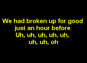 We had broken up for good
just an hour before

Uh,uh,uh,uh,uh,
uh,uh,oh