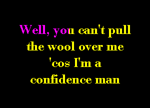 W ell, you can't pull
the wool over me
'cos I'm a

coniidence man

g
