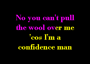 No you can't pull
the wool over me
'cos I'm a

coniidence man

g