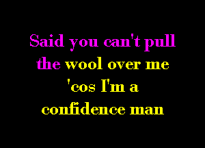 Said you can't pull
the wool over me
'cos I'm a

coniidence man

g