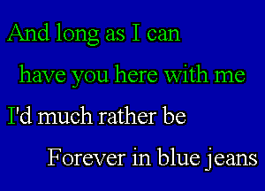 And long as I can
have you here with me

I'd much rather be

Forever in blue jeans