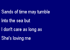 Sands of time may tumble

Into the sea but
I don't care as long as

She's loving me