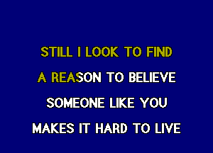 STILL I LOOK TO FIND

A REASON TO BELIEVE
SOMEONE LIKE YOU
MAKES IT HARD TO LIVE