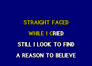 STRAIGHT FACED

WHILE I CRIED
STILL I LOOK TO FIND
A REASON TO BELIEVE