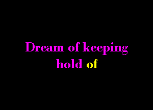 Dream of keeping

hold of