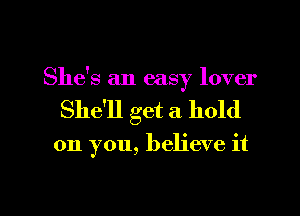 She's an easy lover
She'll get a hold

on you, believe it

Q