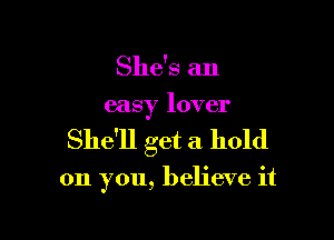 She's an
easy lover

She'll get a hold

on you, believe it