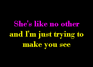 She's like 110 other
and I'm just trying to
make you see