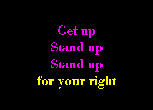 Get up
Stand up
Stand up

for your right