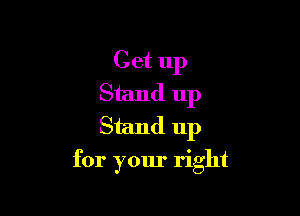 Get up
Stand up
Stand up

for your right