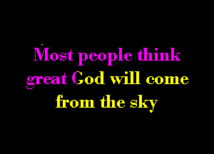 Most people think
great God will come

from the sky

g