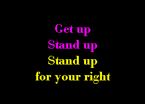 Get up
Stand up
Stand up

for your right