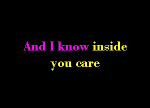 And I know inside

you care