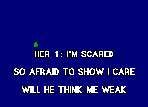 HER 12 I'M SCARED
SO AFRAID TO SHOW I CARE
WILL HE THINK ME WEAK