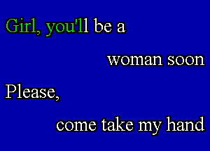 Girl, you'll be a

woman 80011

Please,

come take my hand