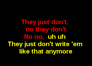 They just don't,
no they don't

No no, uh uh
They just don't write 'em
like that anymore