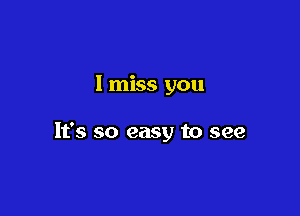 I miss you

It's so easy to see
