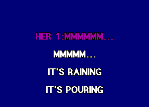 MMMMM . . .
IT'S RAINING
IT'S POURING