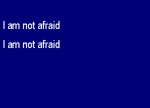 I am not afraid

I am not afraid