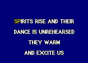 SPIRITS RISE AND THEIR

DANCE IS UNREHEARSED
THEY WARM
AND EXCITE US