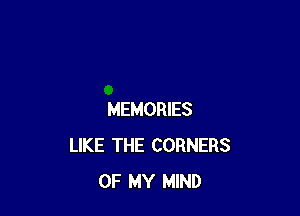 MEMORIES
LIKE THE CORNERS
OF MY MIND