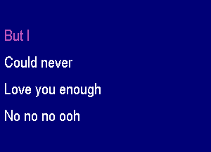 Could never

Love you enough

No no no ooh