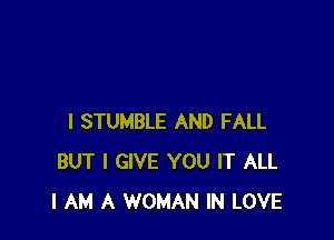 I STUMBLE AND FALL
BUT I GIVE YOU IT ALL
I AM A WOMAN IN LOVE