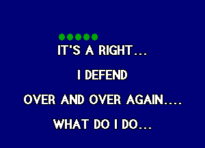 IT'S A RIGHT. . .

I DEFEND
OVER AND OVER AGAIN...
WHAT DO I DO...