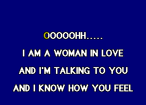 OOOOOHH .....

I AM A WOMAN IN LOVE
AND I'M TALKING TO YOU
AND I KNOW HOW YOU FEEL