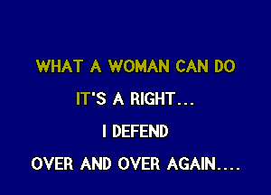 WHAT A WOMAN CAN DO

IT'S A RIGHT...
I DEFEND
OVER AND OVER AGAIN....