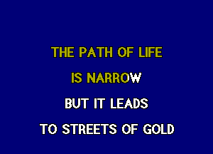 THE PATH OF LIFE

IS NARROW
BUT IT LEADS
TO STREETS OF GOLD