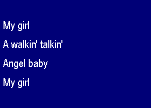 My girl

A walkin' talkin'

Angel baby

My girl