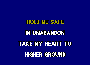 HOLD ME SAFE

IN UNABANDON
TAKE MY HEART T0
HIGHER GROUND