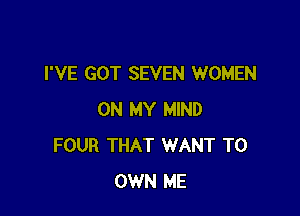 I'VE GOT SEVEN WOMEN

ON MY MIND
FOUR THAT WANT TO
OWN ME
