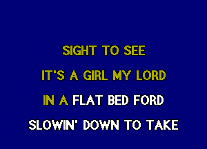 SIGHT TO SEE

IT'S A GIRL MY LORD
IN A FLAT BED FORD
SLOWIN' DOWN TO TAKE