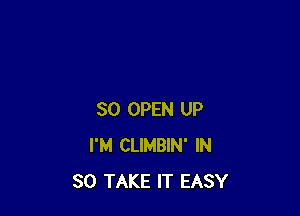 SO OPEN UP
I'M CLIMBIN' IN
30 TAKE IT EASY