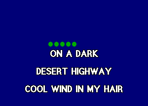 ON A DARK
DESERT HIGHWAY
COOL WIND IN MY HAIR