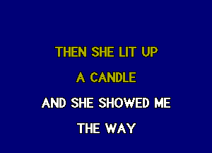 THEN SHE LIT UP

A CANDLE
AND SHE SHOWED ME
THE WAY