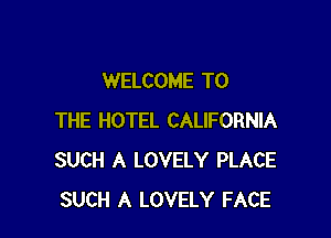 WELCOME TO

THE HOTEL CALIFORNIA
SUCH A LOVELY PLACE
SUCH A LOVELY FACE