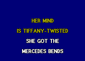 HER MIND

IS TlFFANY-TWISTED
SHE GOT THE
MERCEDES BENDS