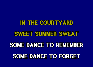 IN THE COURTYARD
SWEET SUMMER SWEAT
SOME DANCE TO REMEMBER
SOME DANCE T0 FORGET