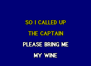 SO I CALLED UP

THE CAPTAIN
PLEASE BRING ME
MY WINE