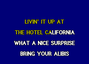 LIVIN' IT UP AT

THE HOTEL CALIFORNIA
WHAT A NICE SURPRISE
BRING YOUR ALIBIS