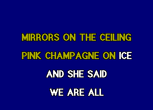 MIRRORS ON THE CEILING

PINK CHAMPAGNE 0N ICE
AND SHE SAID
WE ARE ALL