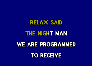RELAX SAID

THE NIGHT MAN
WE ARE PROGRAMMED
TO RECEIVE