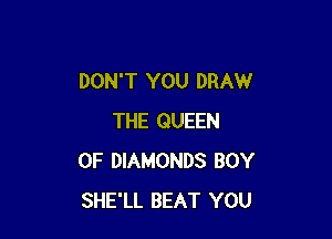 DON'T YOU DRAW

THE QUEEN
OF DIAMONDS BOY
SHE'LL BEAT YOU