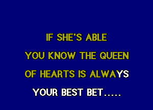 IF SHE'S ABLE

YOU KNOW THE QUEEN
OF HEARTS IS ALWAYS
YOUR BEST BET .....