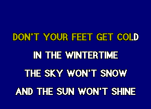DON'T YOUR FEET GET COLD
IN THE WINTERTIME
THE SKY WON'T SNOW
AND THE SUN WON'T SHINE